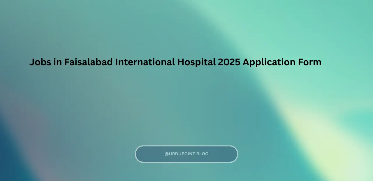 Jobs in Faisalabad International Hospital 2025 Application Form